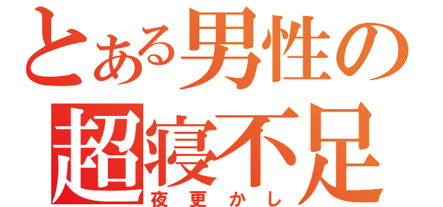 とある男性の超寝不足（夜更かし）