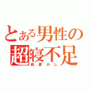 とある男性の超寝不足（夜更かし）