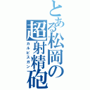 とある松岡の超射精砲（カルピスガン）