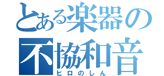 とある楽器の不協和音（ヒロのしん）