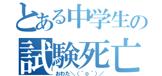 とある中学生の試験死亡（おわた＼（＾ｏ＾）／）