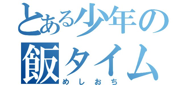 とある少年の飯タイム（めしおち）