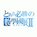 とある必勝の數學國展Ⅱ（ すうがく）