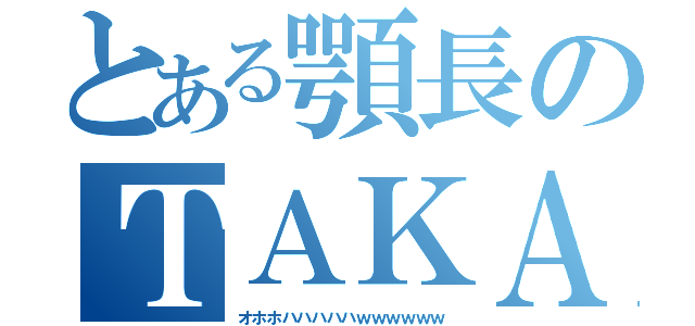 とある顎長のＴＡＫＡ（オホホハハハハハｗｗｗｗｗｗ）