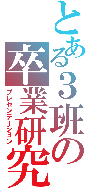 とある３班の卒業研究（プレゼンテーション）