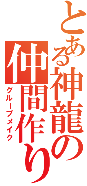 とある神龍の仲間作り（グループメイク）