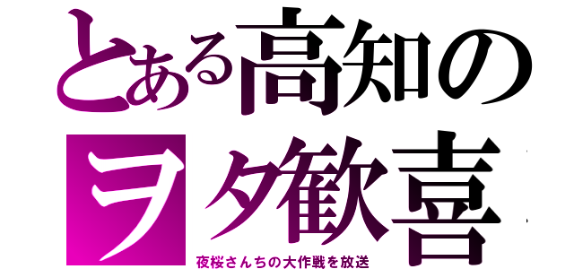 とある高知のヲタ歓喜（夜桜さんちの大作戦を放送）