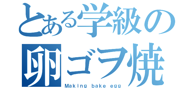 とある学級の卵ゴヲ焼キを作ろう（Ｍａｋｉｎｇ ｂａｋｅ ｅｇｇ）