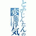 とあるじんたんの変態浮気紳士（じんたんのばかー）