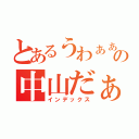 とあるうわぁぁぁの中山だぁぁ！（インデックス）