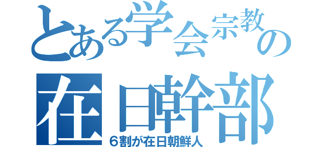 とある学会宗教の在日幹部（６割が在日朝鮮人）