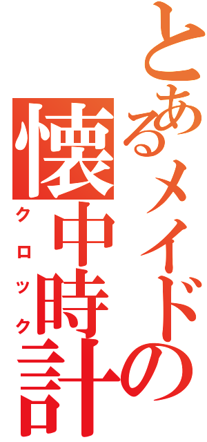 とあるメイドの懐中時計Ⅱ（クロック）