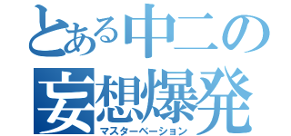 とある中二の妄想爆発（マスターベーション）