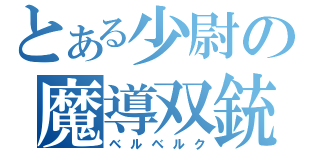 とある少尉の魔導双銃（ベルベルク）