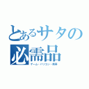 とあるサタの必需品（ゲーム・パソコン・携帯）