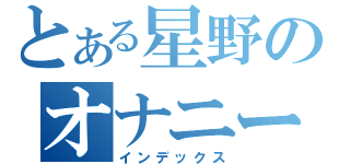 とある星野のオナニー厨（インデックス）