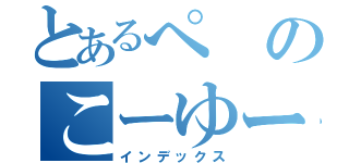 とあるぺのこーゆーの一番嫌い（インデックス）