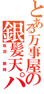 とある万事屋の銀髪天パ（坂田　銀時）