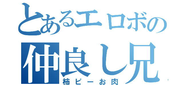 とあるエロボの仲良し兄弟（柿ピーお肉）