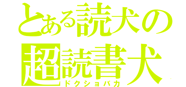 とある読犬の超読書犬（ドクショバカ）