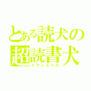 とある読犬の超読書犬（ドクショバカ）