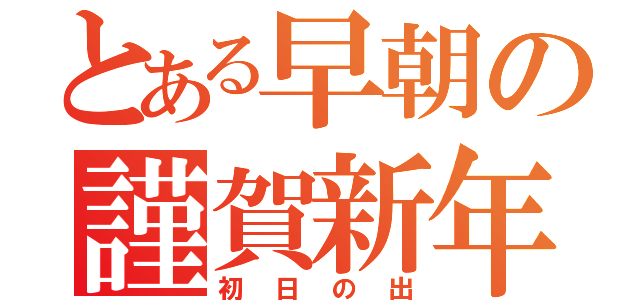 とある早朝の謹賀新年（初日の出）