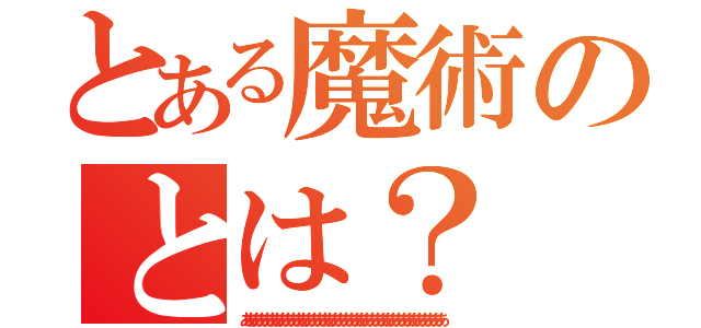 とある魔術のとは？（ああああああああああああああああああああああああああああああああああああああ）