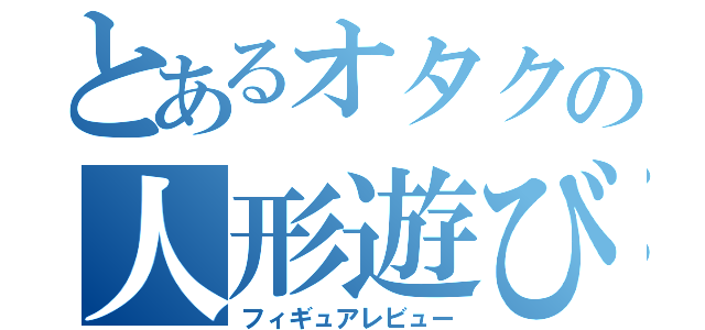 とあるオタクの人形遊び（フィギュアレビュー）