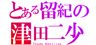 とある留紀の津田二少（Ｔｓｕｄａ Ｋｅｎｊｉｒｏｕ）