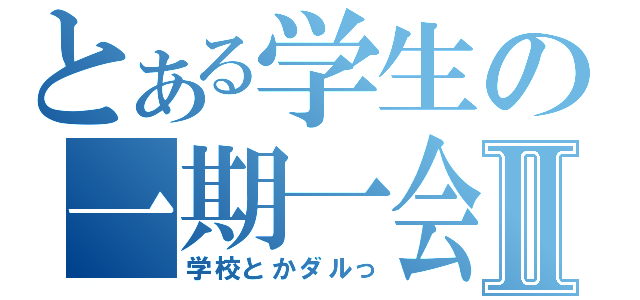 とある学生の一期一会Ⅱ（学校とかダルっ）