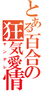 とある百合の狂気愛情（ヤンデレ）