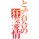 とある百合の狂気愛情（ヤンデレ）