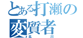 とある打瀬の変質者（北川）