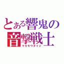 とある響鬼の音撃戦士（マカモウタイジ）