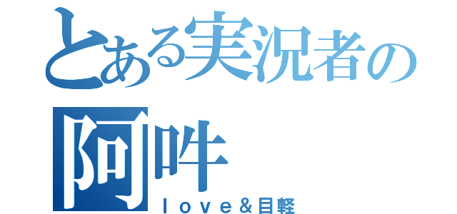 とある実況者の阿吽（ｌｏｖｅ＆目軽）