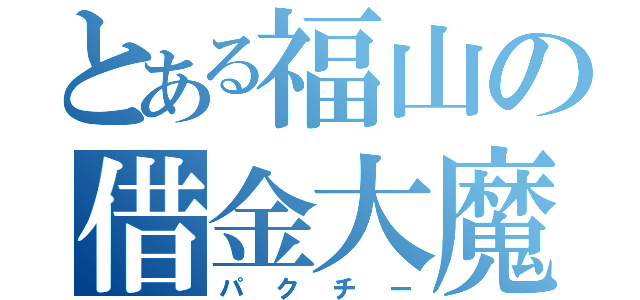 とある福山の借金大魔王（パクチー）