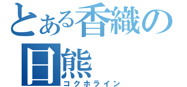 とある香織の日熊（コクホライン）