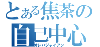 とある焦茶の自己中心（オレハジャイアン）