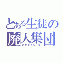 とある生徒の廃人集団（オタクグループ）