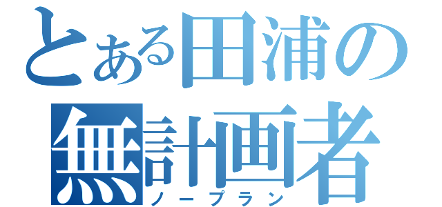 とある田浦の無計画者達（ノープラン）