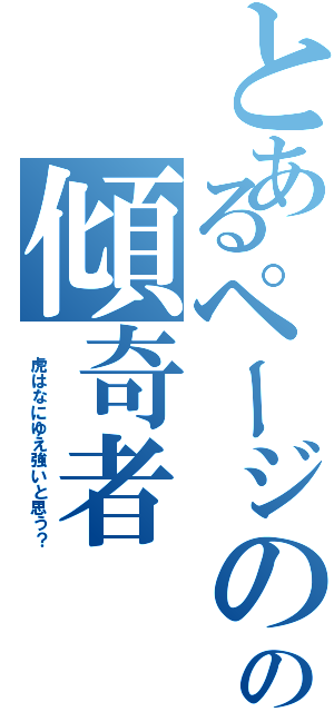 とあるページのの傾奇者（ 虎はなにゆえ強いと思う？）