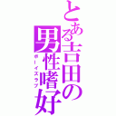 とある吉田の男性嗜好（ボーイズラブ）