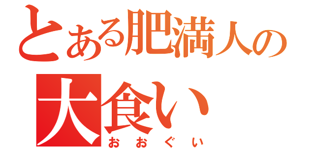 とある肥満人の大食い（おおぐい）