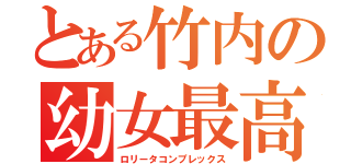 とある竹内の幼女最高（ロリータコンプレックス）