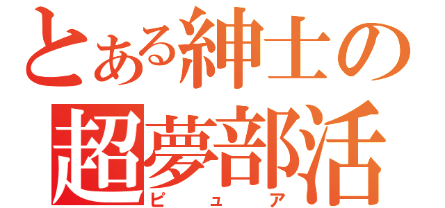 とある紳士の超夢部活（ピュア）