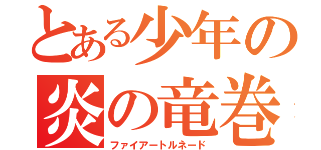 とある少年の炎の竜巻（ファイアートルネード）