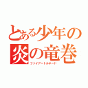 とある少年の炎の竜巻（ファイアートルネード）