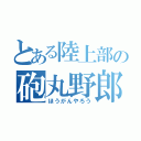 とある陸上部の砲丸野郎（ほうがんやろう）