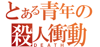 とある青年の殺人衝動（ＤＥＡＴＨ）