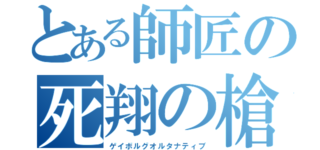 とある師匠の死翔の槍（ゲイボルグオルタナティブ）